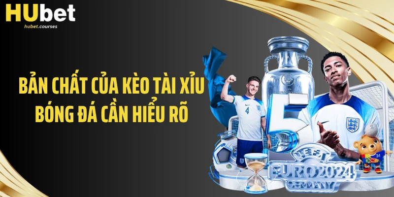 Bản chất của kèo tài xỉu bóng đá cần hiểu rõ