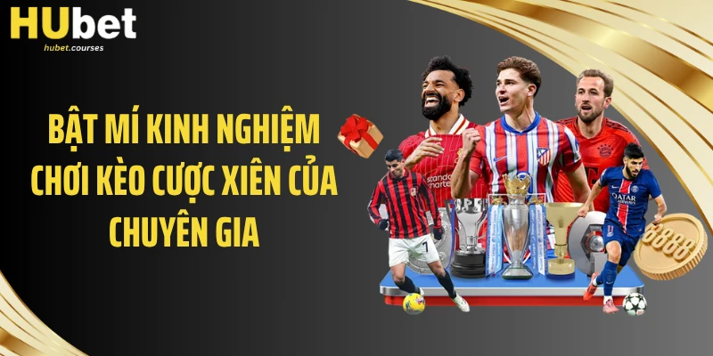 Bật mí kinh nghiệm chơi kèo cược xiên của chuyên gia