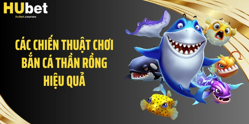 Các chiến thuật chơi bắn cá thần rồng hiệu quả