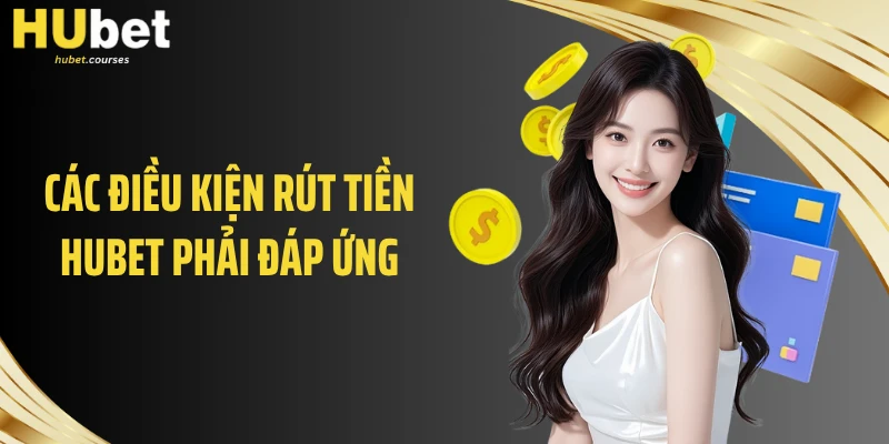 Các điều kiện rút tiền HUBET phải đáp ứng