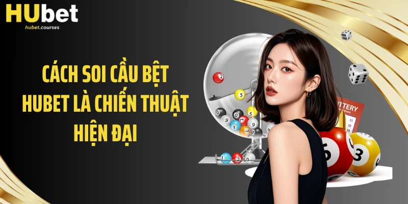 Cách soi cầu bệt HUBET là chiến thuật hiện đại