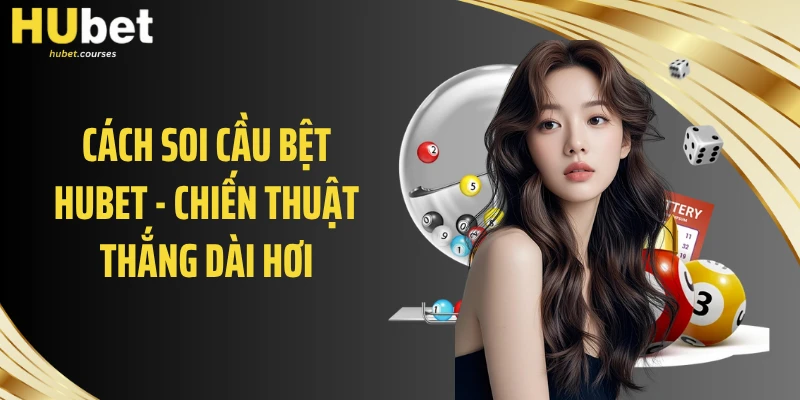 Cách Soi Cầu Bệt HUBET - Chiến Thuật Thắng Dài Hơi