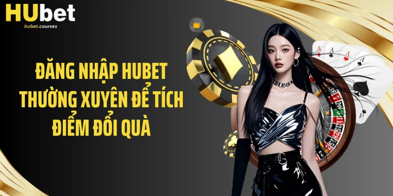 Đăng nhập HUBET thường xuyên để tích điểm đổi quà