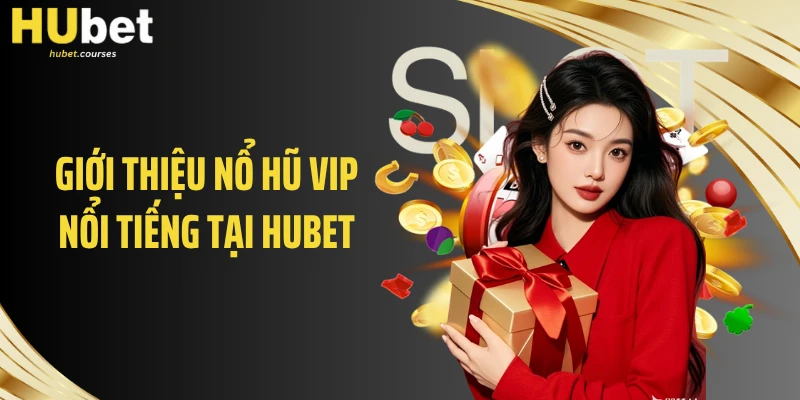 Giới thiệu nổ hũ VIP nổi tiếng tại HUBET