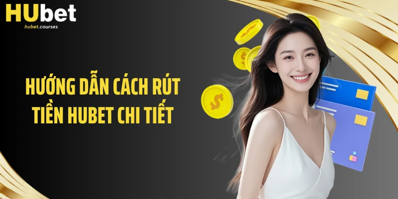 Hướng dẫn cách rút tiền HUBET chi tiết