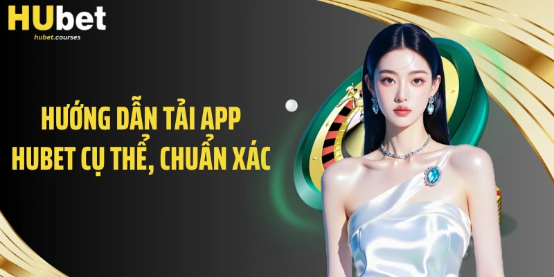 Hướng dẫn tải app HUBET cụ thể, chuẩn xác