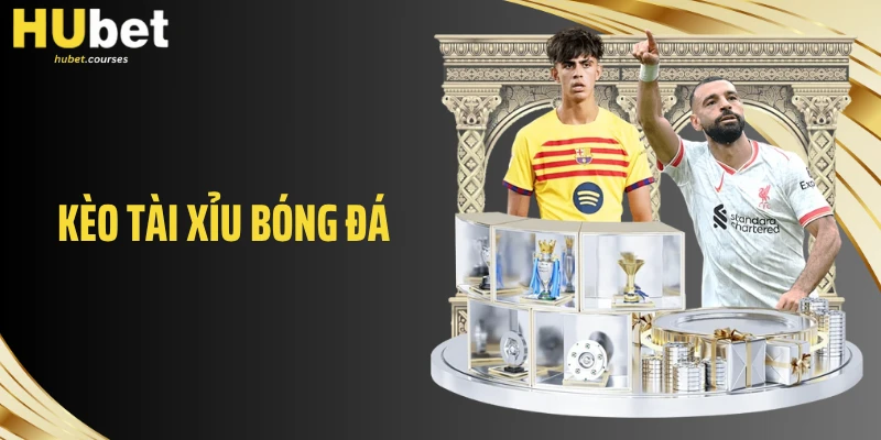 Kèo Tài Xỉu Bóng Đá HUBET - Đọc Kèo Chuẩn, Cược Đúng Đắn