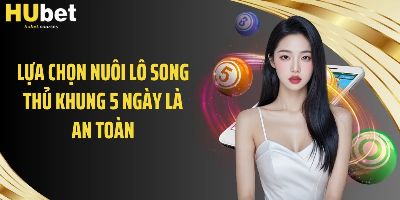Lựa chọn nuôi lô song thủ khung 5 ngày là an toàn