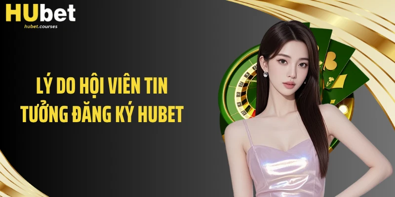 Lý do hội viên tin tưởng đăng ký HUBET