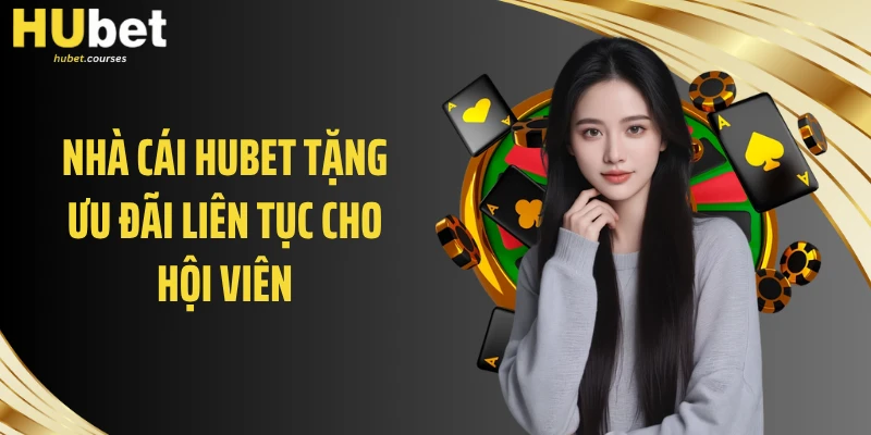 Nhà cái HUBET tặng ưu đãi liên tục cho hội viên