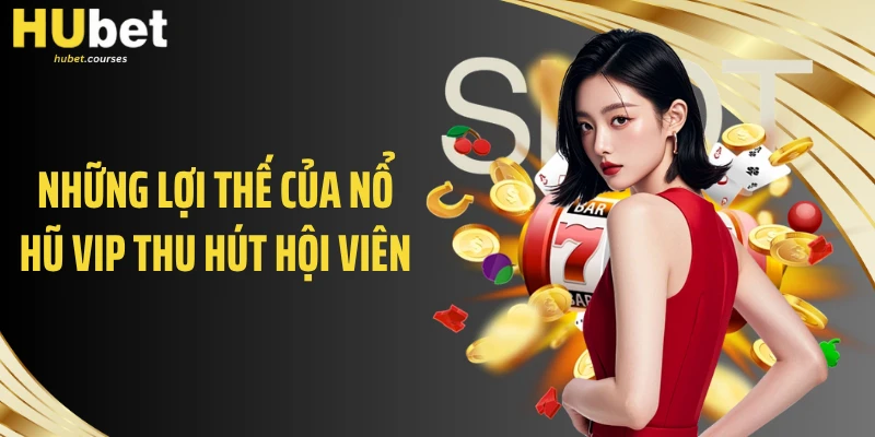 Những lợi thế của nổ hũ VIP thu hút hội viên