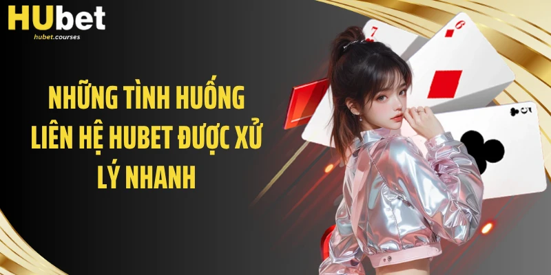 Những tình huống liên hệ HUBET được xử lý nhanh