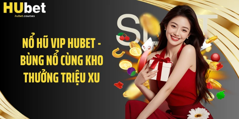 Nổ Hũ VIP HUBET - Bùng Nổ Cùng Kho Thưởng Triệu Xu
