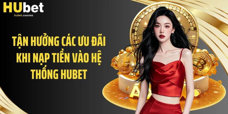 Tận hưởng các ưu đãi khi nạp tiền vào hệ thống HUBET