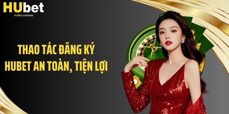 Thao tác đăng ký HUBET an toàn, tiện lợi